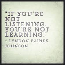 if you are not listening you are not learning
